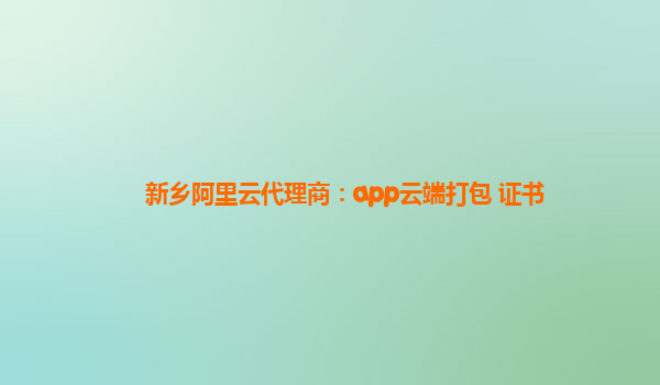 新乡阿里云代理商：app云端打包 证书
