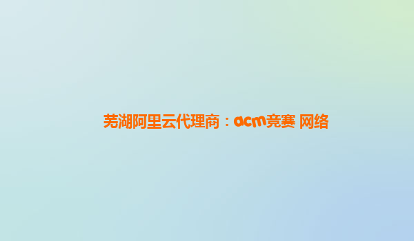 芜湖阿里云代理商：acm竞赛 网络