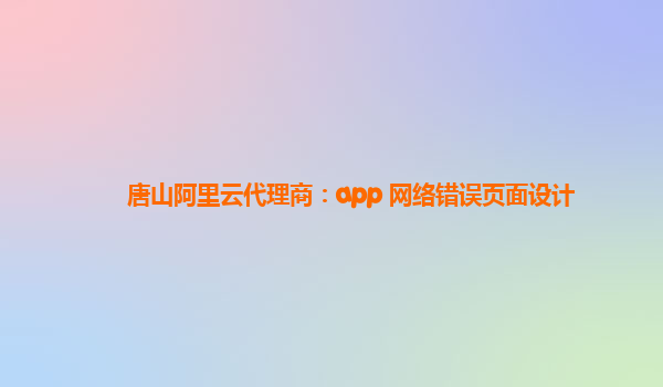 唐山阿里云代理商：app 网络错误页面设计