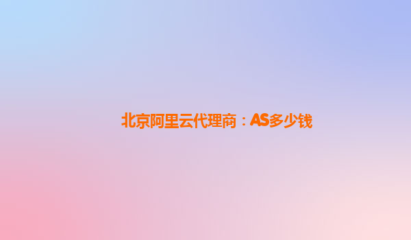 北京阿里云代理商：AS多少钱