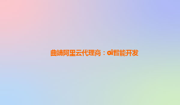曲靖阿里云代理商：ai智能开发