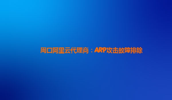 周口阿里云代理商：ARP攻击故障排除