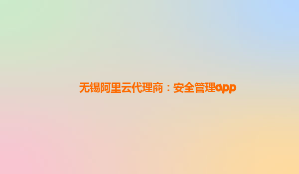 无锡阿里云代理商：安全管理app