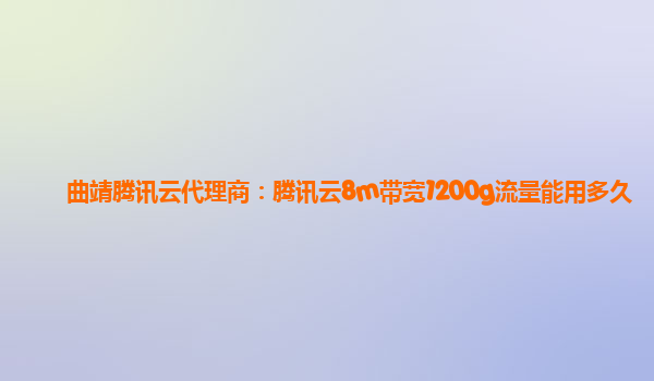 曲靖腾讯云代理商：腾讯云8m带宽1200g流量能用多久
