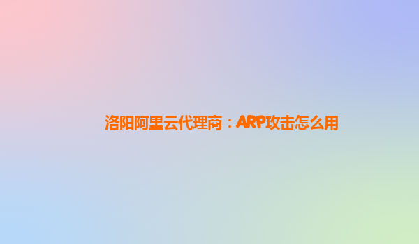 洛阳阿里云代理商：ARP攻击怎么用