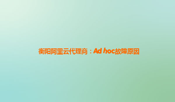 衡阳阿里云代理商：Ad hoc故障原因