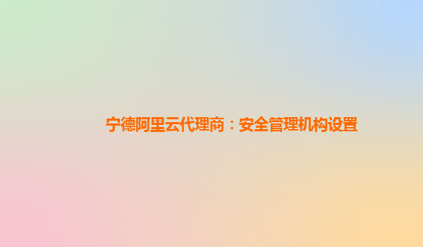 宁德阿里云代理商：安全管理机构设置