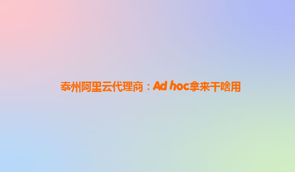泰州阿里云代理商：Ad hoc拿来干啥用
