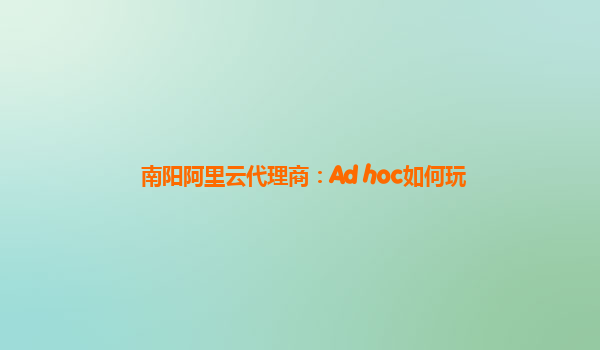 南阳阿里云代理商：Ad hoc如何玩