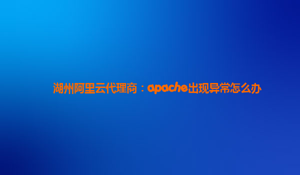 湖州阿里云代理商：apache出现异常怎么办