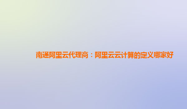 南通阿里云代理商：阿里云云计算的定义哪家好