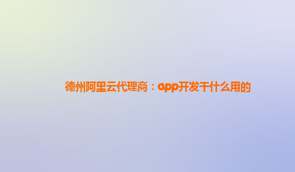 德州阿里云代理商：app开发干什么用的