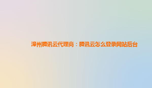 漳州腾讯云代理商：腾讯云怎么登录网站后台