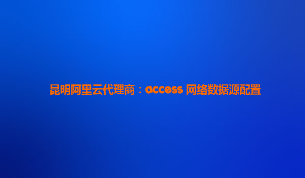 昆明阿里云代理商：access 网络数据源配置