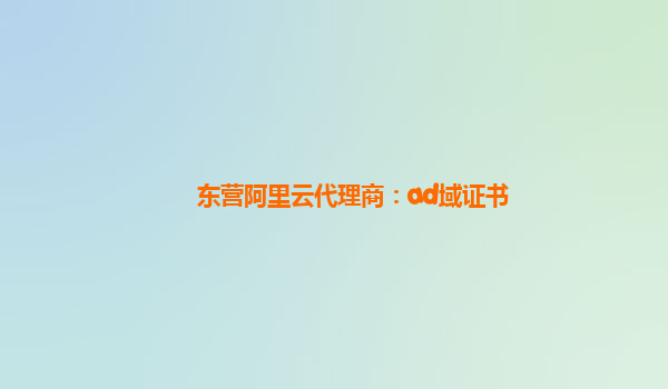 东营阿里云代理商：ad域证书