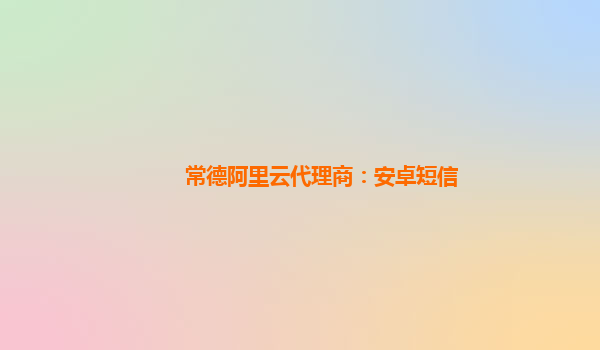 常德阿里云代理商：安卓短信