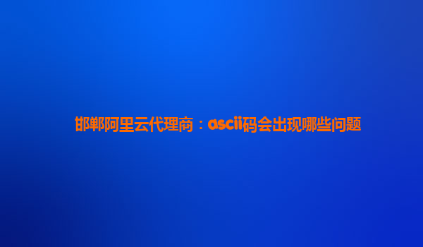 邯郸阿里云代理商：ascii码会出现哪些问题