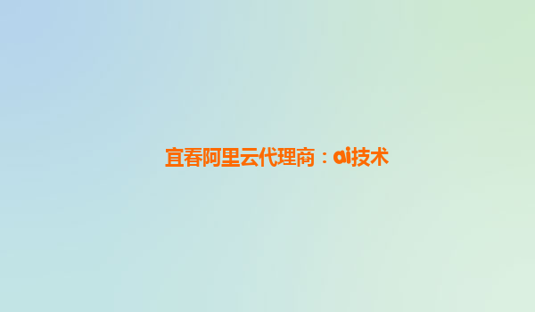 宜春阿里云代理商：ai技术
