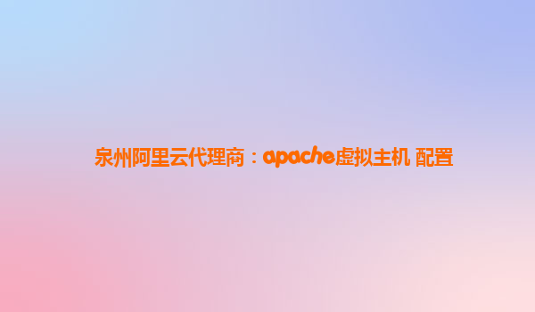 泉州阿里云代理商：apache虚拟主机 配置