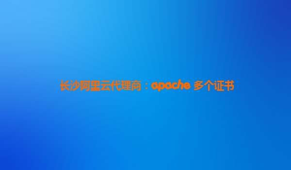 长沙阿里云代理商：apache 多个证书