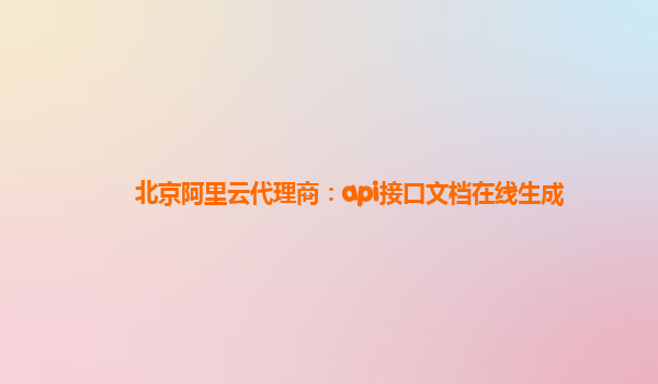 北京阿里云代理商：api接口文档在线生成