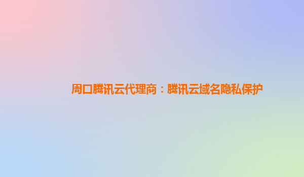 周口腾讯云代理商：腾讯云域名隐私保护
