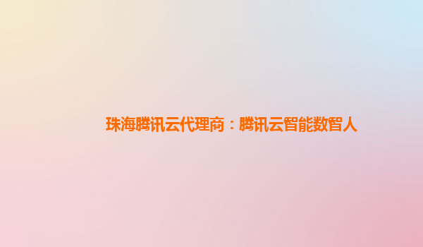 珠海腾讯云代理商：腾讯云智能数智人