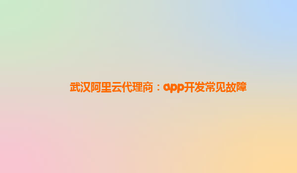 武汉阿里云代理商：app开发常见故障
