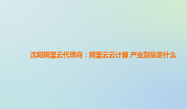 沈阳阿里云代理商：阿里云云计算 产业到底是什么