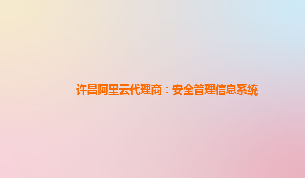许昌阿里云代理商：安全管理信息系统