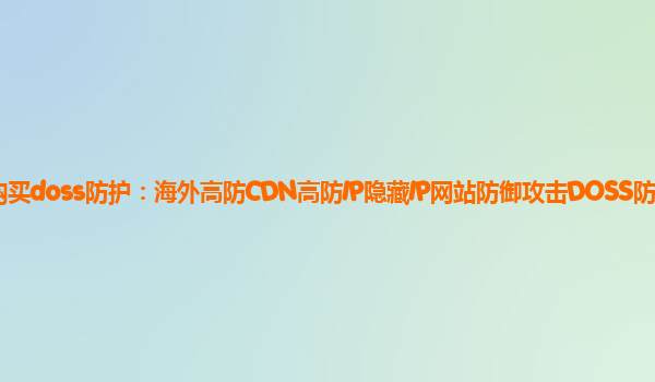 亚马逊云购买doss防护：海外高防CDN高防IP隐藏IP网站防御攻击DOSS防御如何购买？