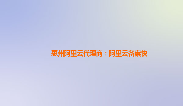 惠州阿里云代理商：阿里云备案快