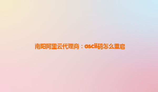 南阳阿里云代理商：ascii码怎么重启