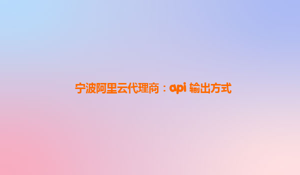 宁波阿里云代理商：api 输出方式