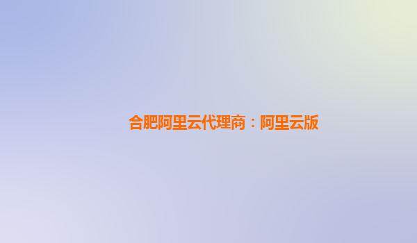 合肥阿里云代理商：阿里云版