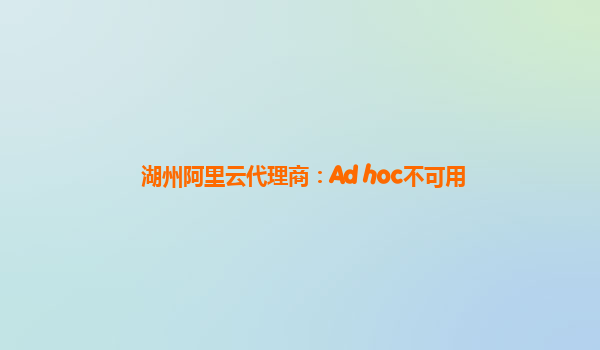 湖州阿里云代理商：Ad hoc不可用