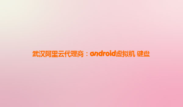 武汉阿里云代理商：android虚拟机 键盘
