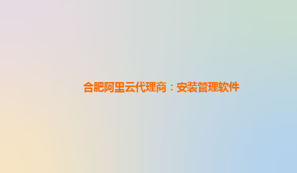 合肥阿里云代理商：安装管理软件