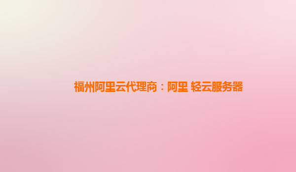 福州阿里云代理商：阿里 轻云服务器