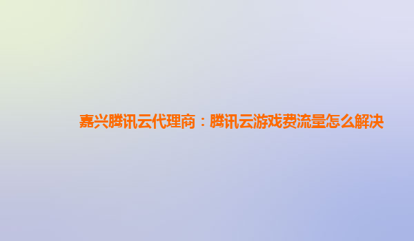 嘉兴腾讯云代理商：腾讯云游戏费流量怎么解决