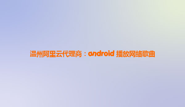 温州阿里云代理商：android 播放网络歌曲