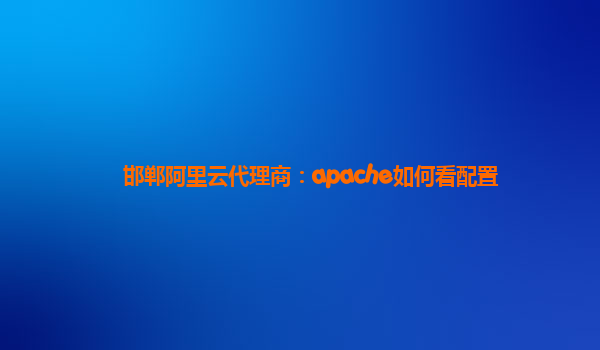 邯郸阿里云代理商：apache如何看配置