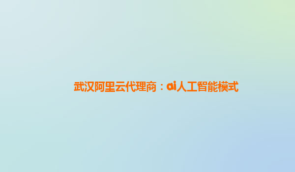 武汉阿里云代理商：ai人工智能模式