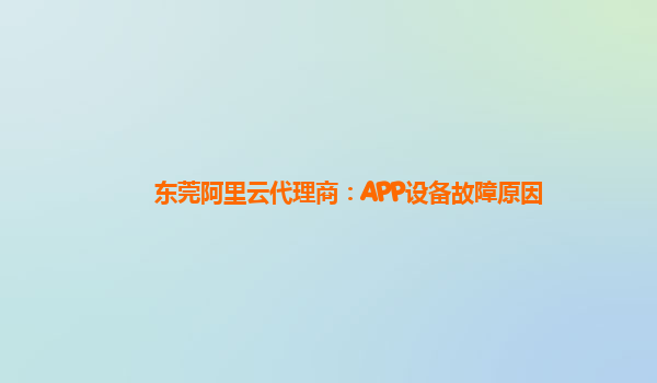 东莞阿里云代理商：APP设备故障原因