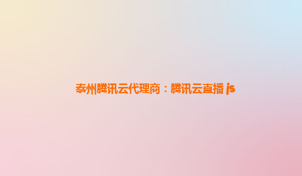 泰州腾讯云代理商：腾讯云直播 js