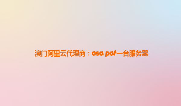 澳门阿里云代理商：asa pat一台服务器