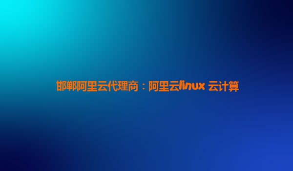 邯郸阿里云代理商：阿里云linux 云计算