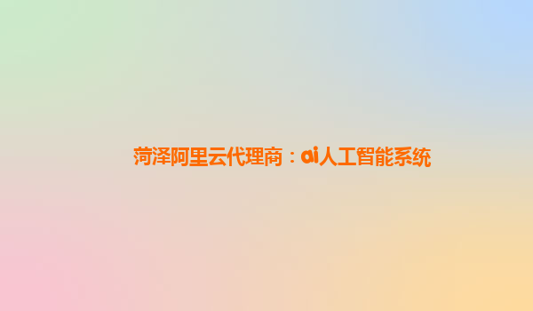 菏泽阿里云代理商：ai人工智能系统