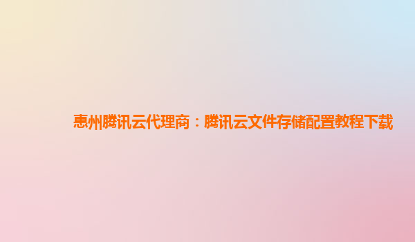 惠州腾讯云代理商：腾讯云文件存储配置教程下载