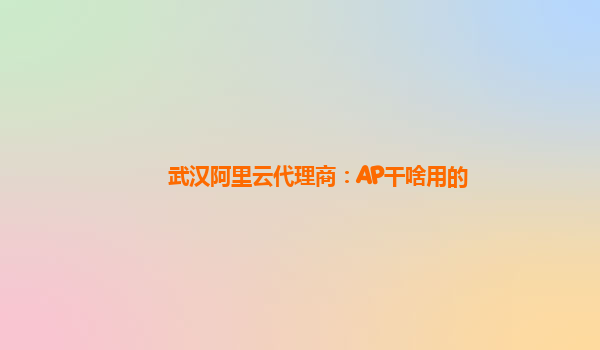 武汉阿里云代理商：AP干啥用的